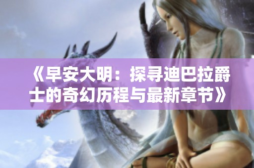 《早安大明：探寻迪巴拉爵士的奇幻历程与最新章节》
