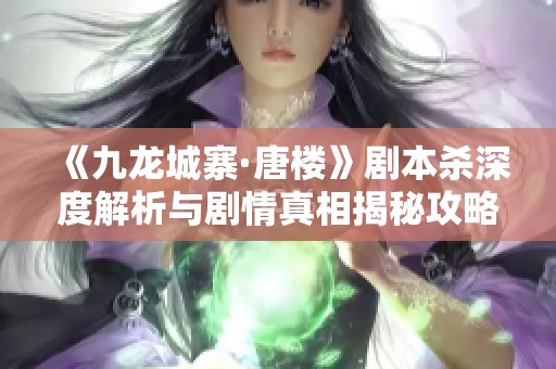 《九龙城寨·唐楼》剧本杀深度解析与剧情真相揭秘攻略
