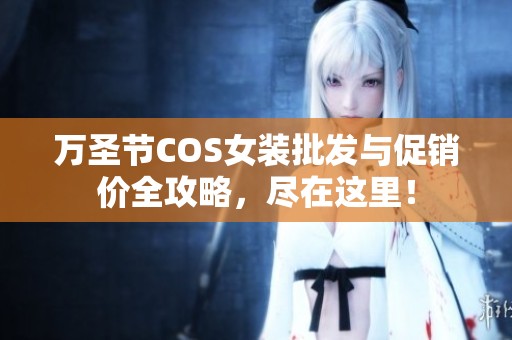 万圣节COS女装批发与促销价全攻略，尽在这里！