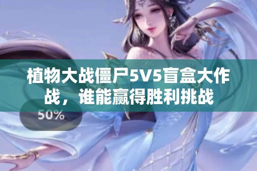 植物大战僵尸5V5盲盒大作战，谁能赢得胜利挑战