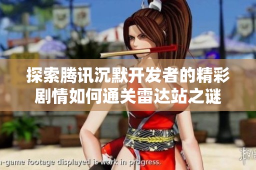 探索腾讯沉默开发者的精彩剧情如何通关雷达站之谜