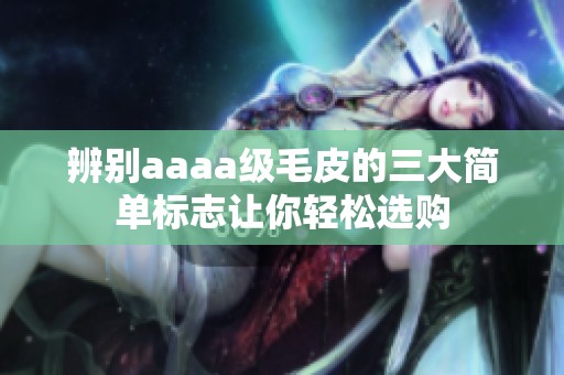 辨别aaaa级毛皮的三大简单标志让你轻松选购