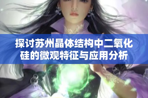 探讨苏州晶体结构中二氧化硅的微观特征与应用分析