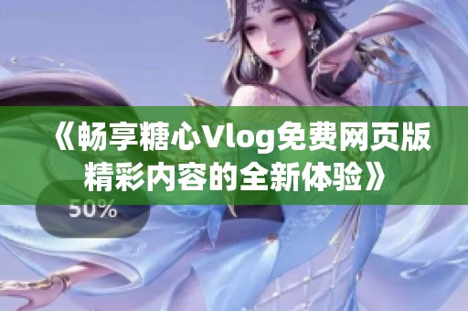 《畅享糖心Vlog免费网页版精彩内容的全新体验》