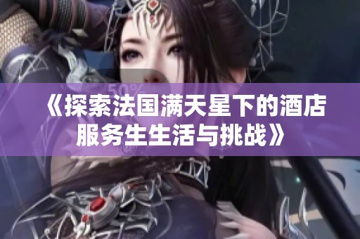 《探索法国满天星下的酒店服务生生活与挑战》
