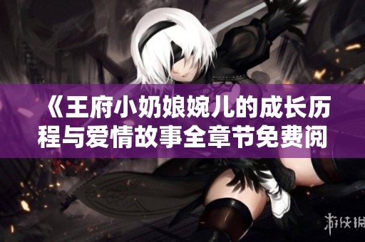 《王府小奶娘婉儿的成长历程与爱情故事全章节免费阅读》