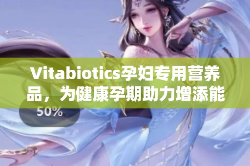 Vitabiotics孕妇专用营养品，为健康孕期助力增添能量