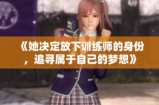 《她决定放下训练师的身份，追寻属于自己的梦想》