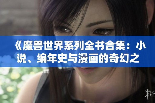 《魔兽世界系列全书合集：小说、编年史与漫画的奇幻之旅》