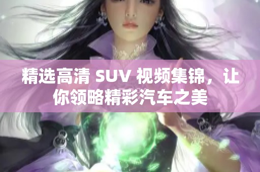 精选高清 SUV 视频集锦，让你领略精彩汽车之美