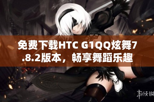 免费下载HTC G1QQ炫舞7.8.2版本，畅享舞蹈乐趣