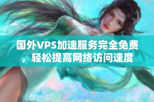 国外VPS加速服务完全免费，轻松提高网络访问速度