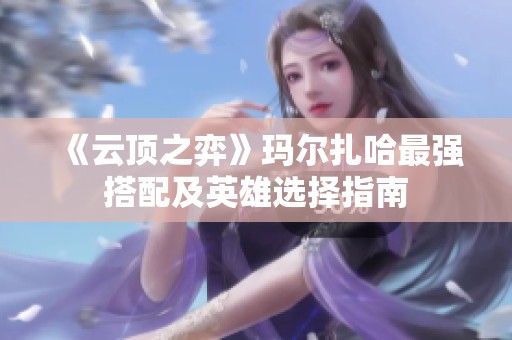 《云顶之弈》玛尔扎哈最强搭配及英雄选择指南