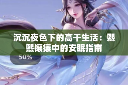 沉沉夜色下的高干生活：熙熙攘攘中的安眠指南
