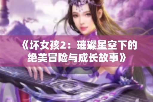 《坏女孩2：璀璨星空下的绝美冒险与成长故事》