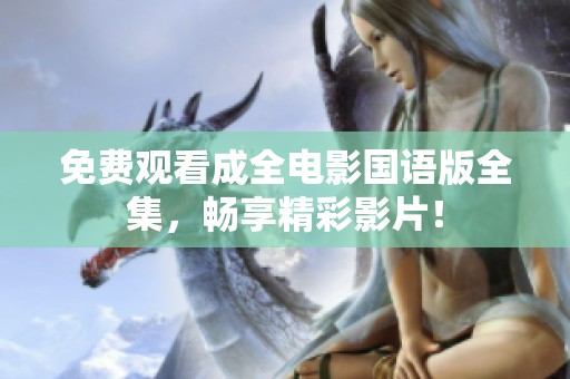 免费观看成全电影国语版全集，畅享精彩影片！