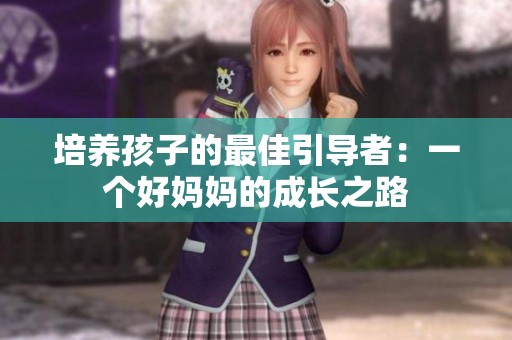培养孩子的最佳引导者：一个好妈妈的成长之路