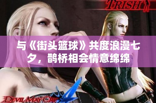 与《街头篮球》共度浪漫七夕，鹊桥相会情意绵绵