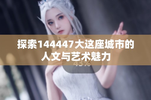 探索144447大这座城市的人文与艺术魅力