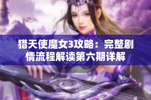 猎天使魔女3攻略：完整剧情流程解读第六期详解