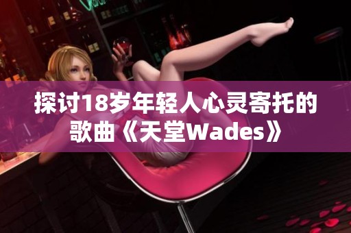 探讨18岁年轻人心灵寄托的歌曲《天堂Wades》