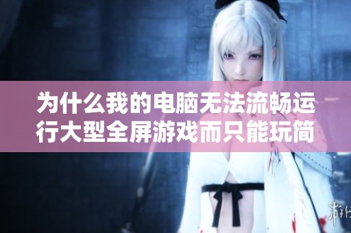 为什么我的电脑无法流畅运行大型全屏游戏而只能玩简单游戏