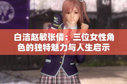 白洁赵敏张倩：三位女性角色的独特魅力与人生启示