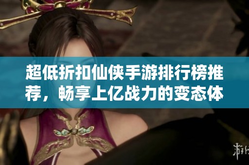 超低折扣仙侠手游排行榜推荐，畅享上亿战力的变态体验