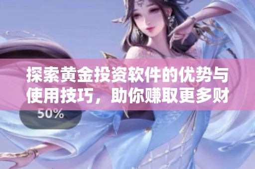 探索黄金投资软件的优势与使用技巧，助你赚取更多财富