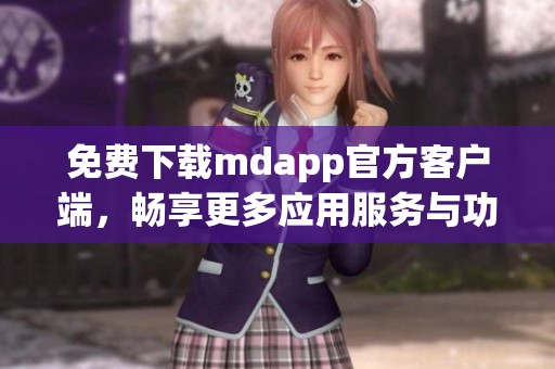 免费下载mdapp官方客户端,畅享更多应用服务与功能 免费下载mdapp官方客户端,畅享更多应用服务与功能