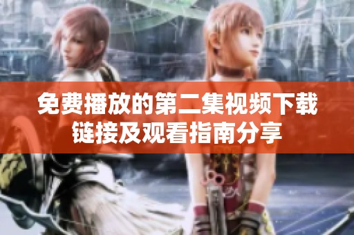 免费播放的第二集视频下载链接及观看指南分享