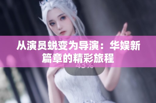 从演员蜕变为导演：华娱新篇章的精彩旅程