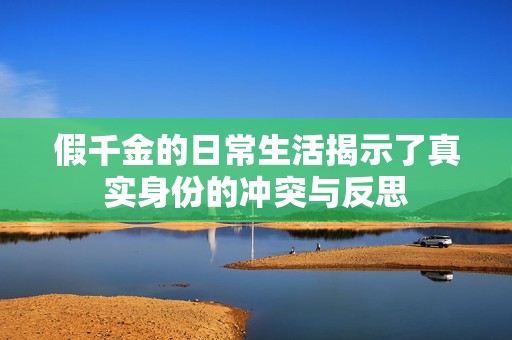 假千金的日常生活揭示了真实身份的冲突与反思