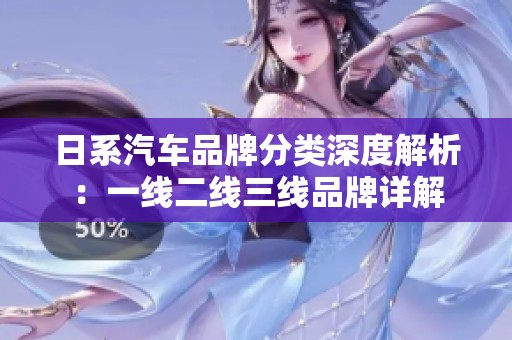 日系汽车品牌分类深度解析：一线二线三线品牌详解