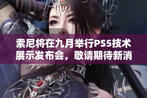 索尼将在九月举行PS5技术展示发布会，敬请期待新消息