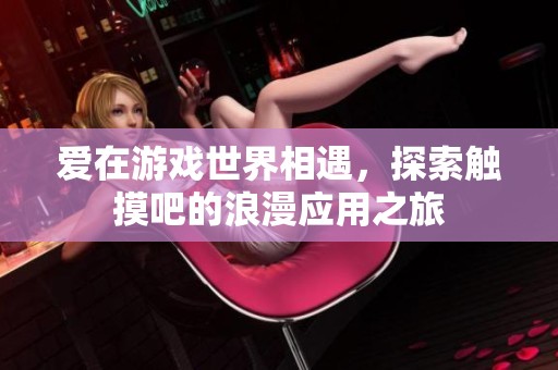 爱在游戏世界相遇，探索触摸吧的浪漫应用之旅