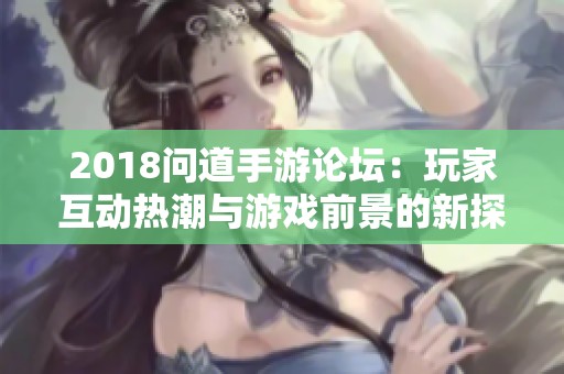 2018问道手游论坛：玩家互动热潮与游戏前景的新探索