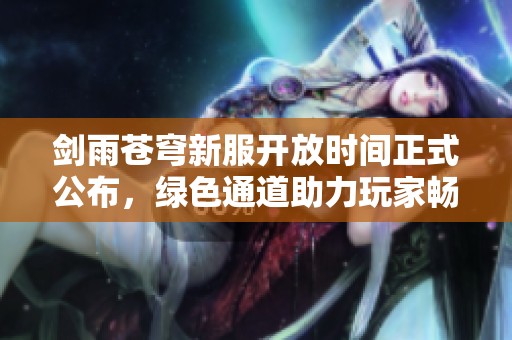 剑雨苍穹新服开放时间正式公布，绿色通道助力玩家畅快体验游戏！