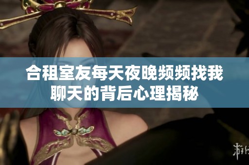 合租室友每天夜晚频频找我聊天的背后心理揭秘