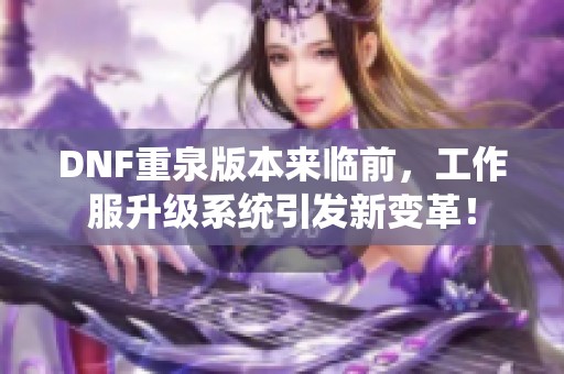 DNF重泉版本来临前，工作服升级系统引发新变革！