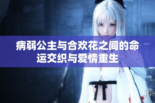 病弱公主与合欢花之间的命运交织与爱情重生