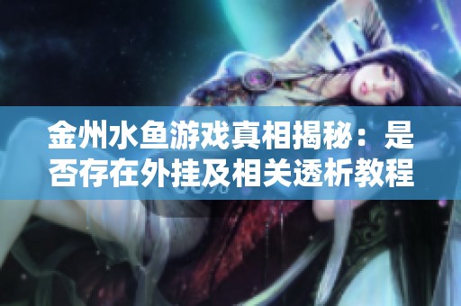 金州水鱼游戏真相揭秘：是否存在外挂及相关透析教程