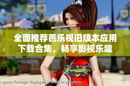 全面推荐芭乐视旧版本应用下载合集，畅享影视乐趣