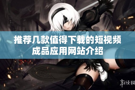 推荐几款值得下载的短视频成品应用网站介绍