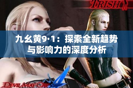 九幺黄9·1：探索全新趋势与影响力的深度分析