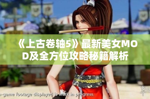 《上古卷轴5》最新美女MOD及全方位攻略秘籍解析