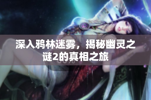 深入鸦林迷雾，揭秘幽灵之谜2的真相之旅