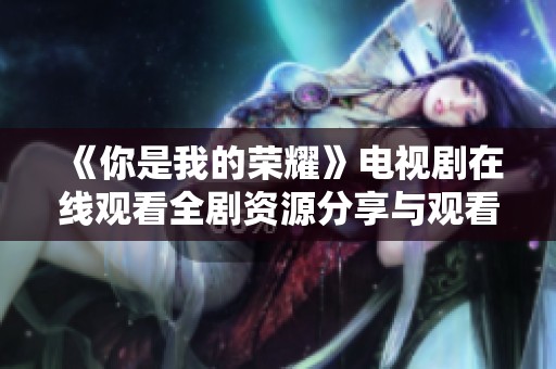 《你是我的荣耀》电视剧在线观看全剧资源分享与观看指南