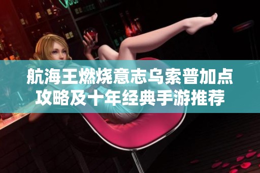 航海王燃烧意志乌索普加点攻略及十年经典手游推荐