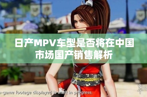 日产MPV车型是否将在中国市场国产销售解析